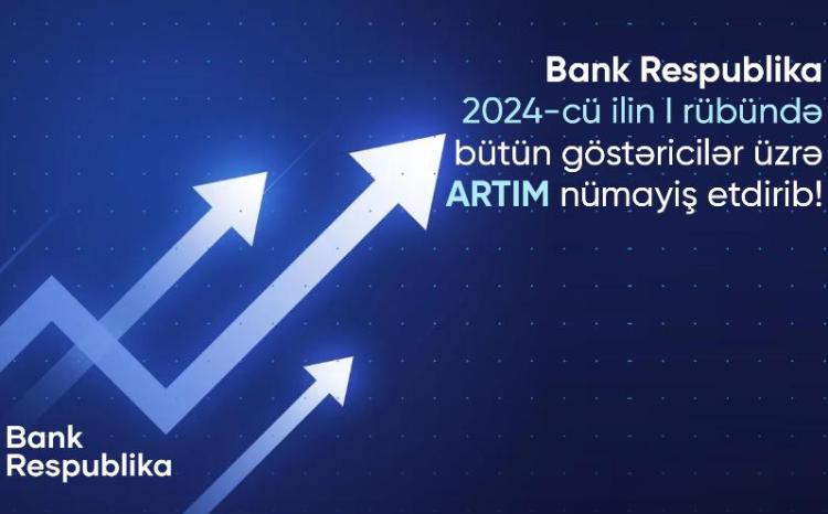 Bank Respublika birinci rübdə bütün göstəricilər üzrə artım nümayiş etdirib 