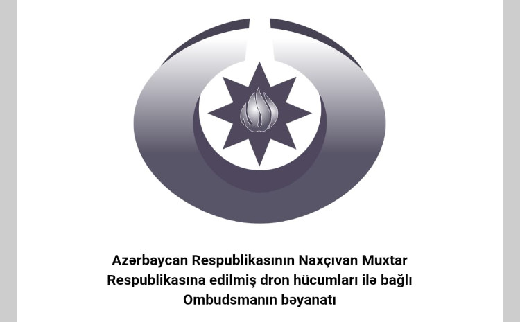 Azərbaycan Respublikasının Naxçıvan Muxtar Respublikasına edilmiş dron hücumları ilə bağlı Ombudsmanın bəyanatı 